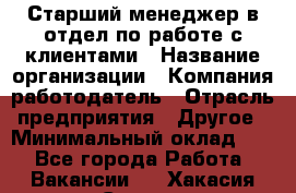 Старший менеджер в отдел по работе с клиентами › Название организации ­ Компания-работодатель › Отрасль предприятия ­ Другое › Минимальный оклад ­ 1 - Все города Работа » Вакансии   . Хакасия респ.,Саяногорск г.